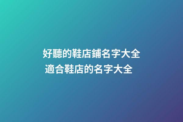 好聽的鞋店鋪名字大全 適合鞋店的名字大全-第1張-店鋪起名-玄機派